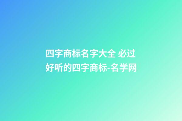 四字商标名字大全 必过好听的四字商标-名学网-第1张-商标起名-玄机派